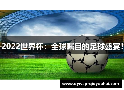 2022世界杯：全球瞩目的足球盛宴！