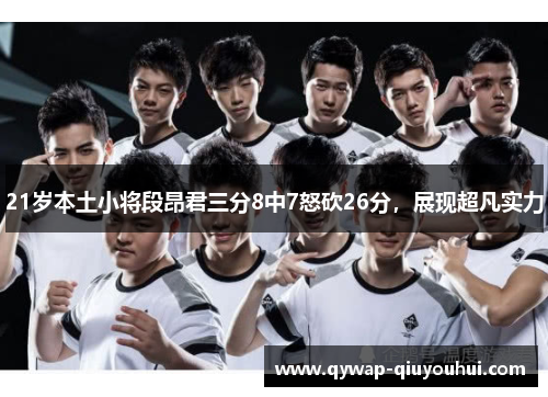 21岁本土小将段昂君三分8中7怒砍26分，展现超凡实力