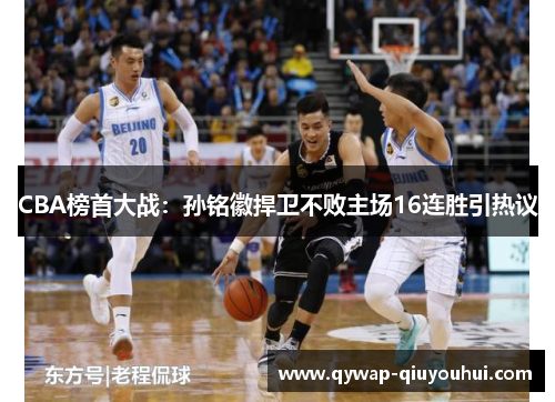 CBA榜首大战：孙铭徽捍卫不败主场16连胜引热议