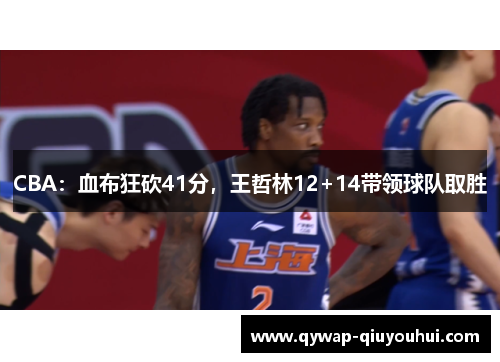 CBA：血布狂砍41分，王哲林12+14带领球队取胜