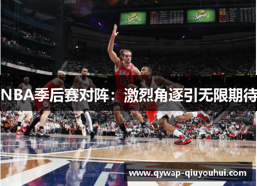 NBA季后赛对阵：激烈角逐引无限期待