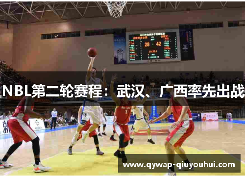 NBL第二轮赛程：武汉、广西率先出战