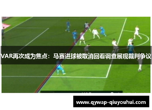 VAR再次成为焦点：马赛进球被取消回看调查展现裁判争议