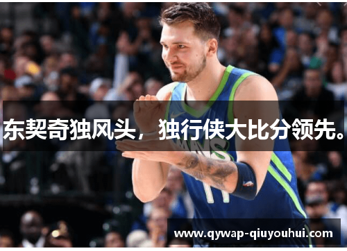 东契奇独风头，独行侠大比分领先。