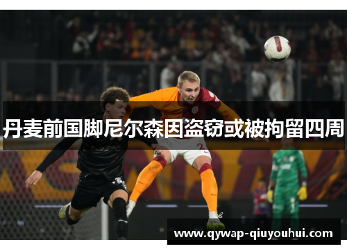 丹麦前国脚尼尔森因盗窃或被拘留四周