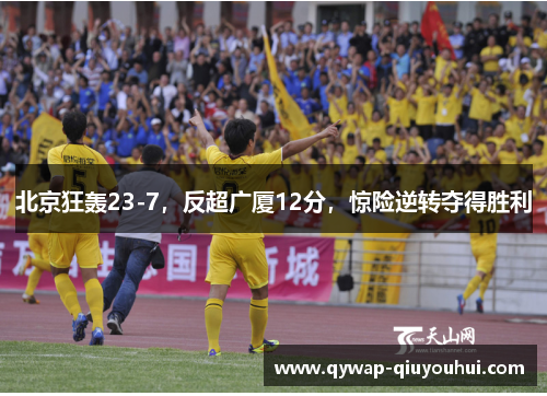 北京狂轰23-7，反超广厦12分，惊险逆转夺得胜利