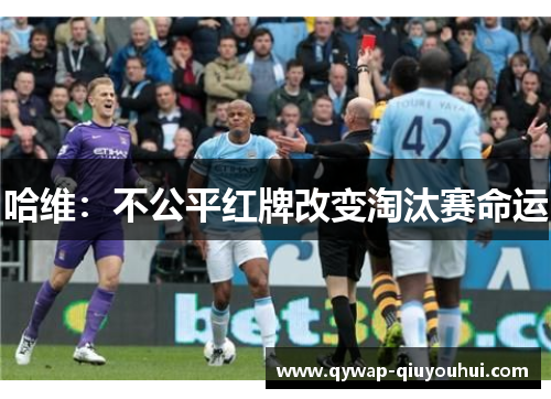哈维：不公平红牌改变淘汰赛命运