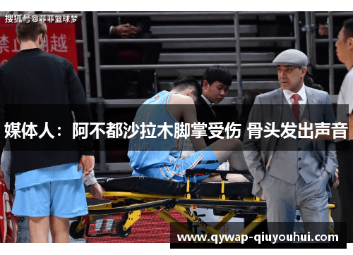 媒体人：阿不都沙拉木脚掌受伤 骨头发出声音