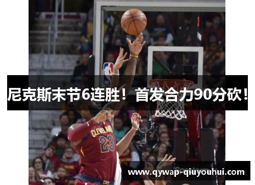 尼克斯末节6连胜！首发合力90分砍！