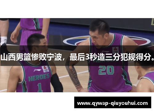 山西男篮惨败宁波,最后3秒造三分犯规得分。