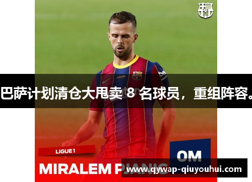 巴萨计划清仓大甩卖 8 名球员,重组阵容。