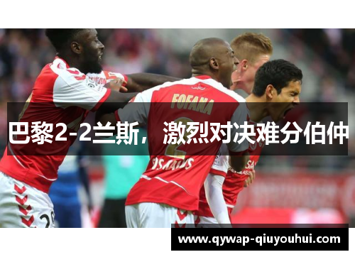 巴黎2-2兰斯，激烈对决难分伯仲