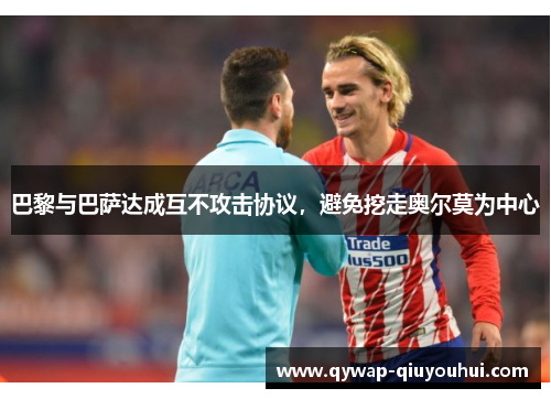 巴黎与巴萨达成互不攻击协议，避免挖走奥尔莫为中心