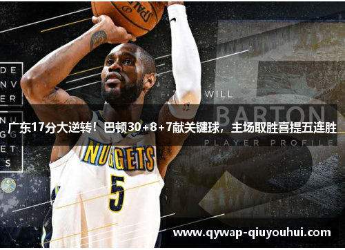 广东17分大逆转！巴顿30+8+7献关键球，主场取胜喜提五连胜