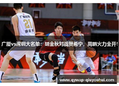 广厦vs深圳大名单：胡金秋对战贺希宁，周鹏火力全开！