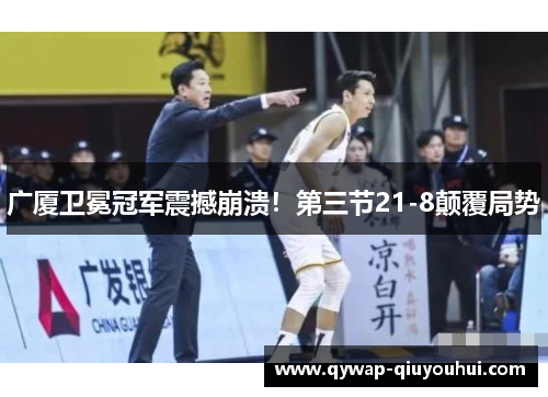 广厦卫冕冠军震撼崩溃！第三节21-8颠覆局势
