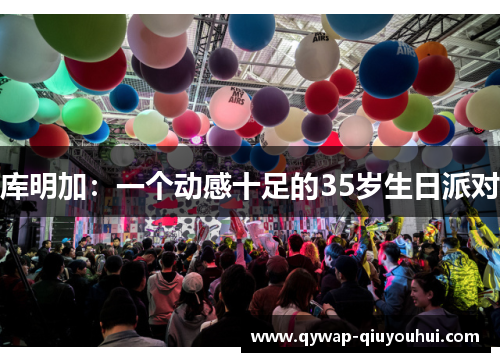 库明加：一个动感十足的35岁生日派对