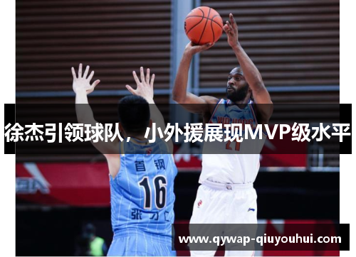 徐杰引领球队,小外援展现MVP级水平