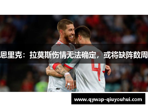 恩里克：拉莫斯伤情无法确定，或将缺阵数周