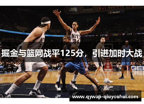 掘金与篮网战平125分，引进加时大战